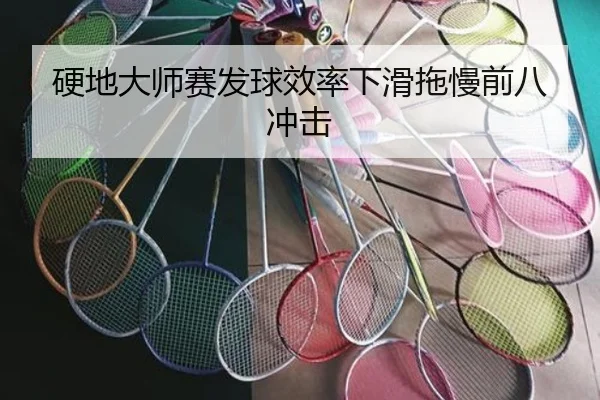 硬地大师赛发球效率下滑拖慢前八冲击