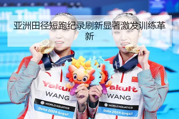 亚洲田径短跑纪录刷新显著激发训练革新